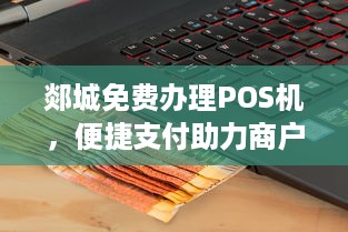 郯城免费办理POS机，便捷支付助力商户