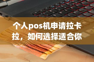 个人pos机申请拉卡拉，如何选择适合你的移动支付终端