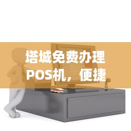 塔城免费办理POS机，便捷支付助力商户