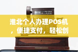 淮北个人办理POS机，便捷支付，轻松创业