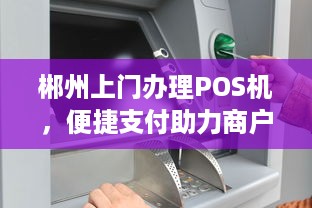 郴州上门办理POS机，便捷支付助力商户