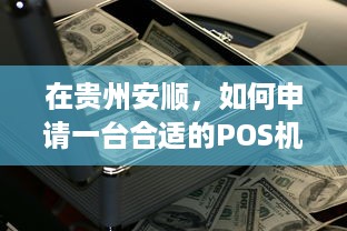 在贵州安顺，如何申请一台合适的POS机？