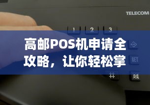 高邮POS机申请全攻略，让你轻松掌握办理流程