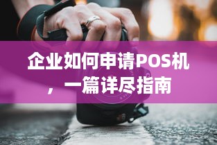 企业如何申请POS机，一篇详尽指南