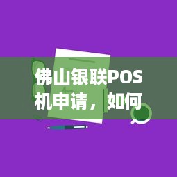 佛山银联POS机申请，如何选择合适的POS机以满足您的业务需求