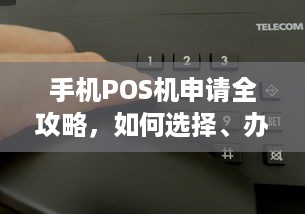 手机POS机申请全攻略，如何选择、办理及使用详解