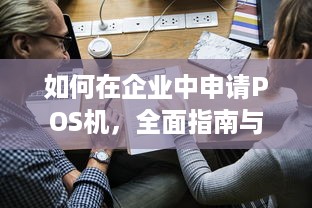 如何在企业中申请POS机，全面指南与步骤详解