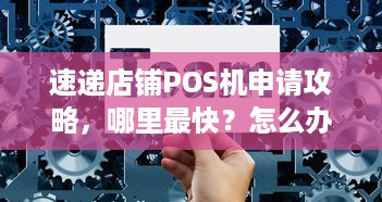 速递店铺POS机申请攻略，哪里最快？怎么办理？一文详解！