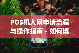 POS机入网申请流程与操作指南 - 如何填写一份完整的POS机入网申请表格