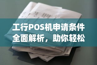 工行POS机申请条件全面解析，助你轻松成为商家