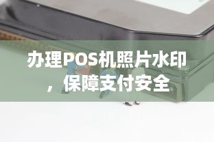 办理POS机照片水印，保障支付安全