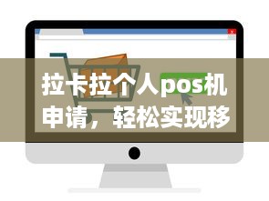 拉卡拉个人pos机申请，轻松实现移动支付，满足您的日常商务需求