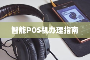 智能POS机办理指南