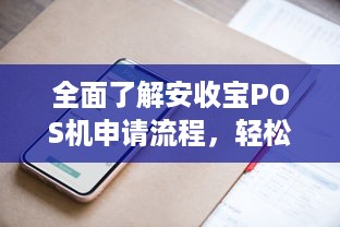 全面了解安收宝POS机申请流程，轻松打造便捷商业支付体验