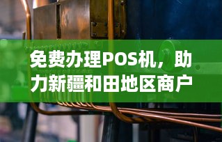 免费办理POS机，助力新疆和田地区商户