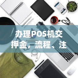 办理POS机交押金，流程、注意事项及常见问题