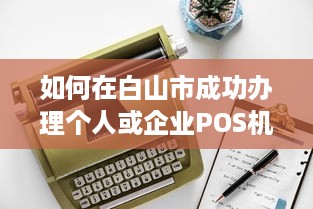 如何在白山市成功办理个人或企业POS机申请