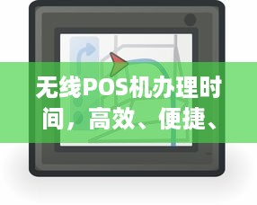 无线POS机办理时间，高效、便捷、安全