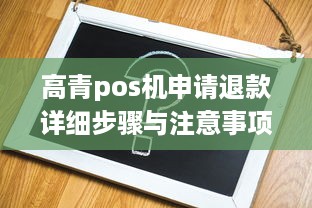 高青pos机申请退款详细步骤与注意事项