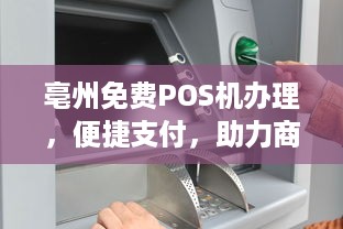 亳州免费POS机办理，便捷支付，助力商户