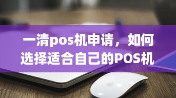 一清pos机申请，如何选择适合自己的POS机？