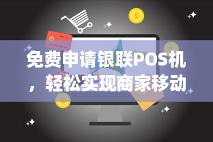 免费申请银联POS机，轻松实现商家移动收款