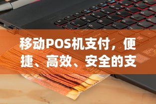 移动POS机支付，便捷、高效、安全的支付体验