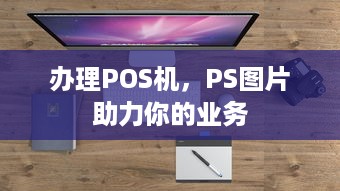 办理POS机，PS图片助力你的业务