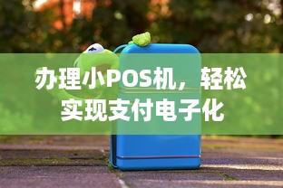 办理小POS机，轻松实现支付电子化