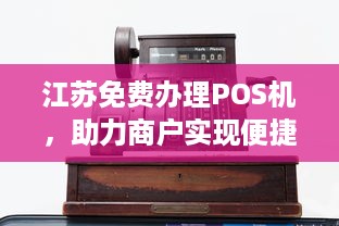 江苏免费办理POS机，助力商户实现便捷支付