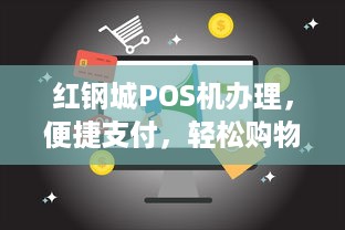 红钢城POS机办理，便捷支付，轻松购物