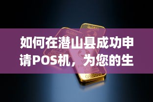 如何在潜山县成功申请POS机，为您的生意提供便捷支付解决方案