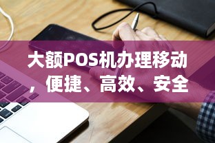 大额POS机办理移动，便捷、高效、安全