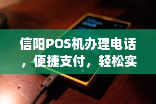 信阳POS机办理电话，便捷支付，轻松实现