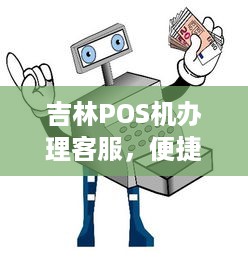 吉林POS机办理客服，便捷支付，轻松实现