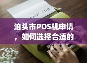 泊头市POS机申请，如何选择合适的POS机及办理流程详解