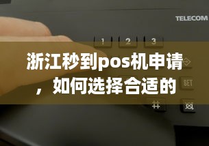 浙江秒到pos机申请，如何选择合适的POS机助力商家经营