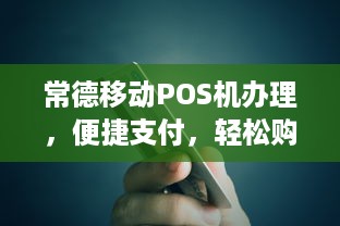 常德移动POS机办理，便捷支付，轻松购物