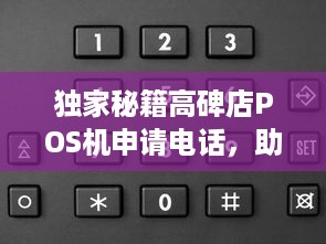 独家秘籍高碑店POS机申请电话，助你轻松办理！