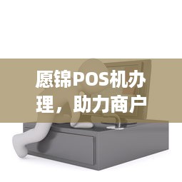 愿锦POS机办理，助力商户提升支付效率