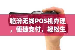 临汾无线POS机办理，便捷支付，轻松生活