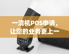 一清机POS申请，让您的业务更上一层楼