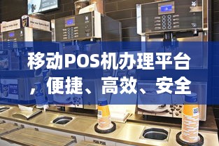 移动POS机办理平台，便捷、高效、安全的支付体验