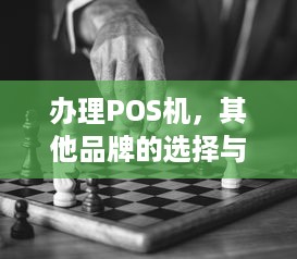 办理POS机，其他品牌的选择与考量