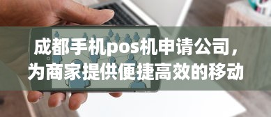 成都手机pos机申请公司，为商家提供便捷高效的移动支付解决方案