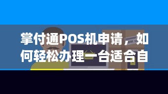 掌付通POS机申请，如何轻松办理一台适合自己的移动支付终端