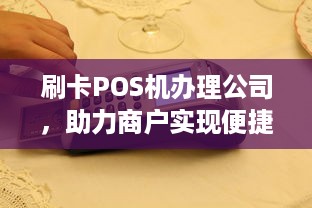 刷卡POS机办理公司，助力商户实现便捷支付