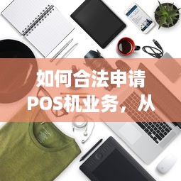 如何合法申请POS机业务，从了解政策到操作流程一文详解