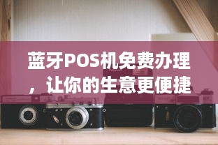 蓝牙POS机免费办理，让你的生意更便捷