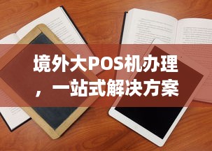 境外大POS机办理，一站式解决方案